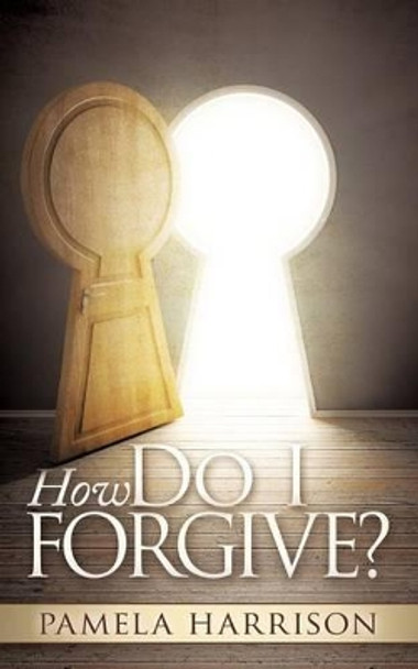 How Do I Forgive? by Pamela Harrison 9780988542600