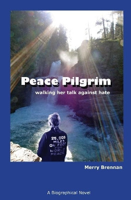 Peace Pilgrim: walking her talk against hate by Merry Brennan 9780988847811