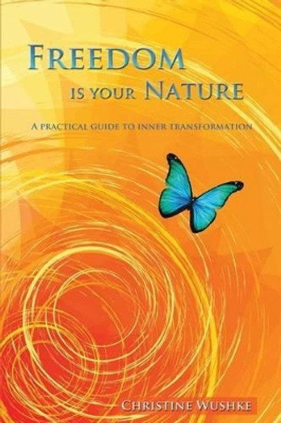 Freedom Is Your Nature: A Practical Guide to Inner Transformation by Christine Wushke 9780988964211