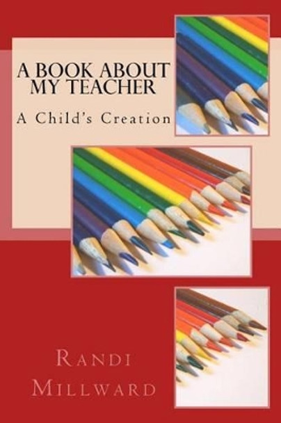 A Book about My Teacher: A Child's Creation by Randi L Millward 9780989486590