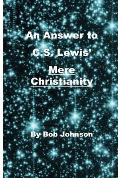 An Answer to C.S. Lewis' Mere Christianity by Bob Johnson 9780989635523
