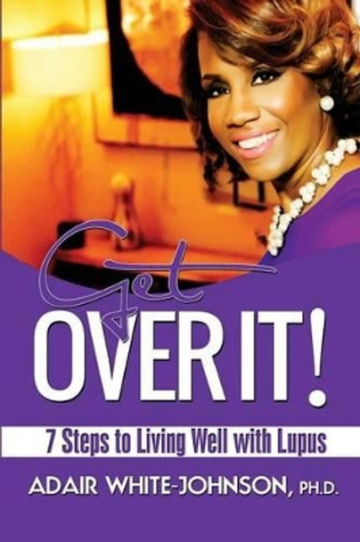 Get Over It! 7 Steps to Living Well with Lupus by Adair Fern White-Johnson 9780989673358