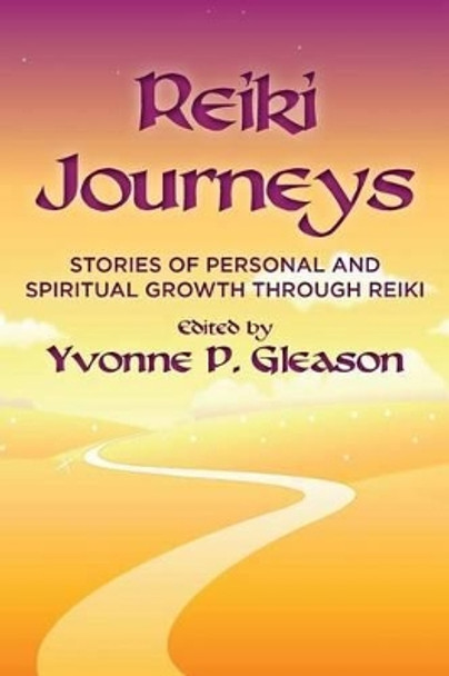 Reiki Journeys: Stories of Personal and Spiritual Growth through Reiki by Yvonne P Gleason 9780989671309