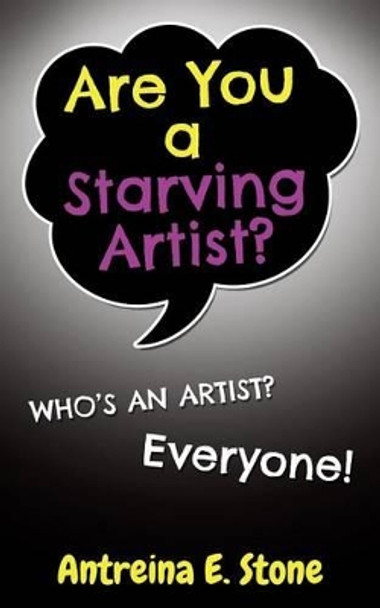 Are You a Starving Artist? Who's an Artist? Everyone by Antreina E Stone 9780989697507