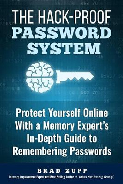 The Hack-Proof Password System: Protect Yourself Online With a Memory Expert's In-Depth Guide to Remembering Passwords by Brad Zupp 9780989954730