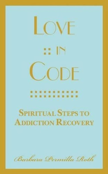 Love: : In Code: Spiritual Steps to Addiction Recovery by Barbara Permilla Roth 9780990600336