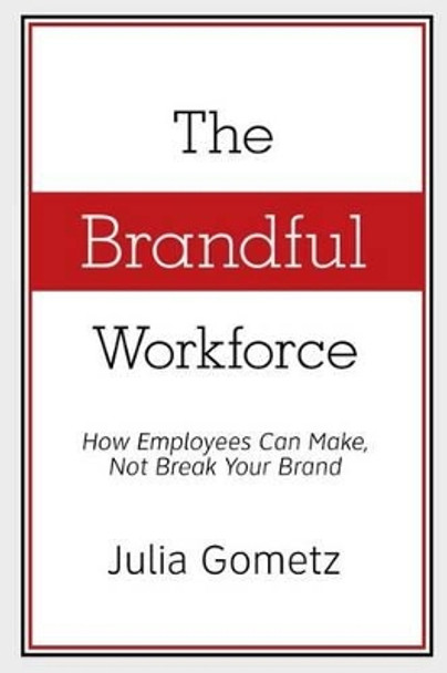 The Brandful Workforce: How Employees Can Make, Not Break Your Brand by Julia Gometz 9780989815901