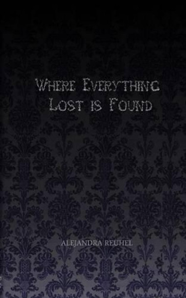 Where Everything Lost is Found by Alejandra Reuhel 9780989931403