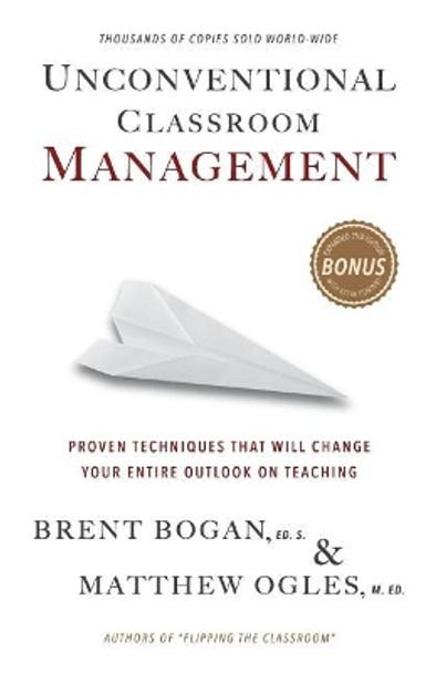 Unconventional Classroom Management: Proven Techniques That Will Change Your Entire Outlook on Teaching by Matthew Ogles 9780990003663