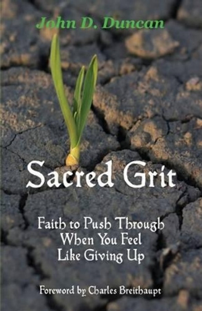 Sacred Grit: Faith to Push Through When You Feel Like Giving Up by John D Duncan 9780990347798