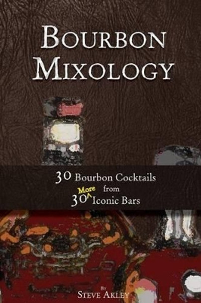 Bourbon Mixology: 30 Bourbon Cocktails from 30 More Iconic Bars by Steve Akley 9780990606079