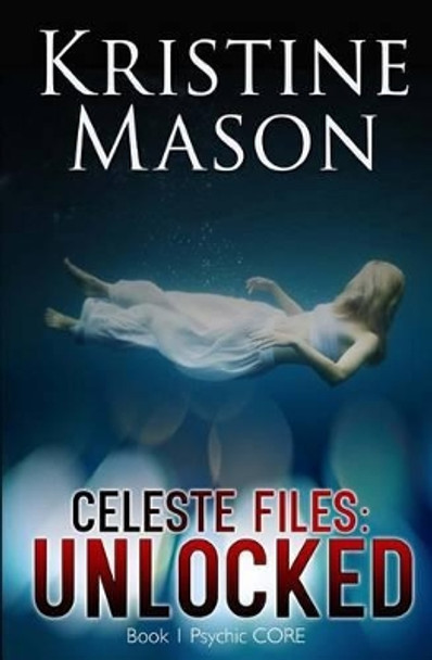 Celeste Files: Unlocked (Book 1 Psychic Core) by Kristine Mason 9780990654346