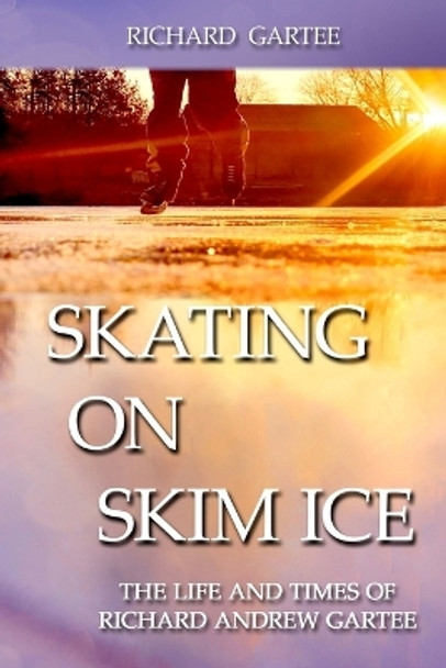Skating on Skim Ice: The Life and Times of Richard Andrew Gartee by Richard Gartee 9780990676829