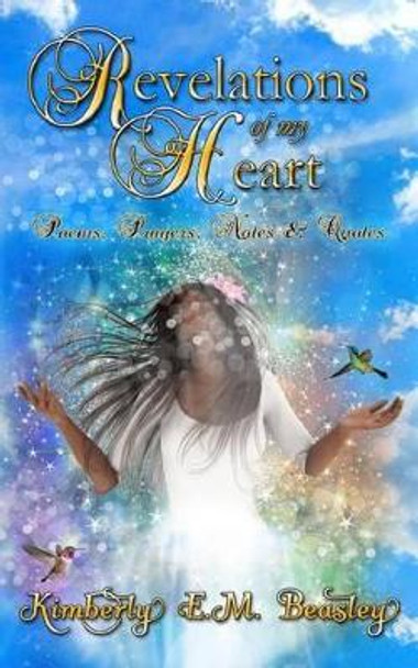 Revelations Of My Heart: Poems, Prayers, Notes and Quotes by Kimberly E M Beasley 9780990948209