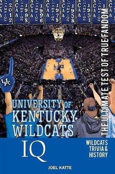 University of Kentucky Wildcats Basketball IQ: The Ultimate Test of True Fandom by Joel Katte 9780991269938