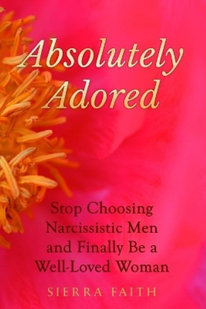 Absolutely Adored: Stop Choosing Narcissistic Men and Finally Be a Well-Loved Woman by Sierra Faith 9780998506104