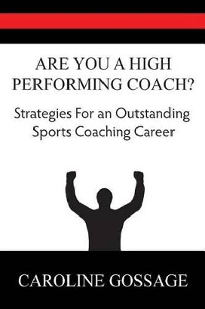 Are You a High Performing Coach: Strategies for a Successful Sports Coaching Career by Caroline Gossage 9780992666101