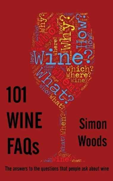 101 Wine FAQs: The Answers to the Questions That People Ask About Wine by Simon Woods 9780993000621