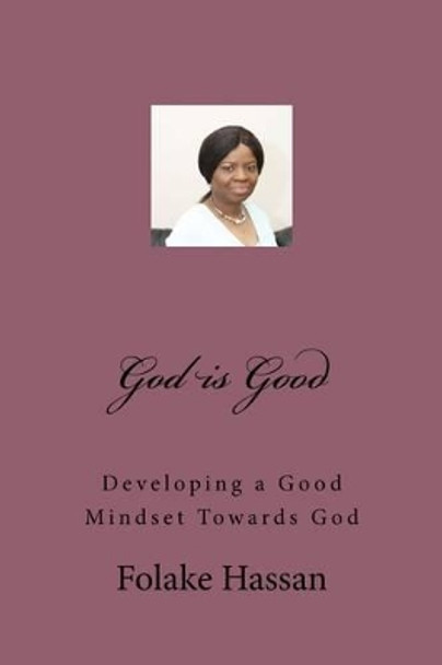 God is Good: Developing a Good Mindset Towards God by Folake Hassan 9780992868444