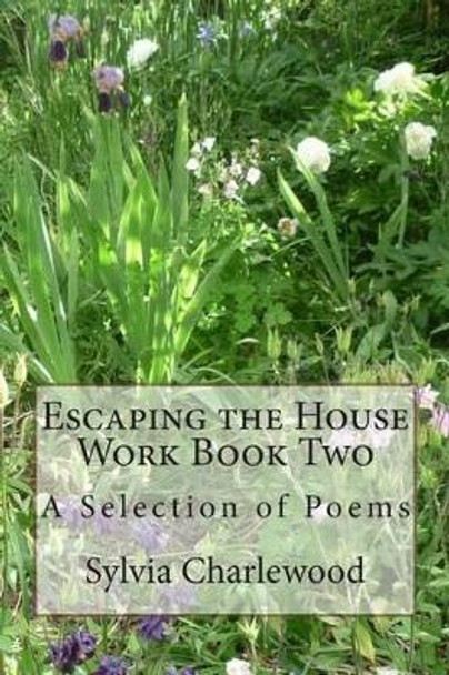 Escaping the House Work Book Two: A Selection of Poems by Sylvia Charlewood 9780992925529