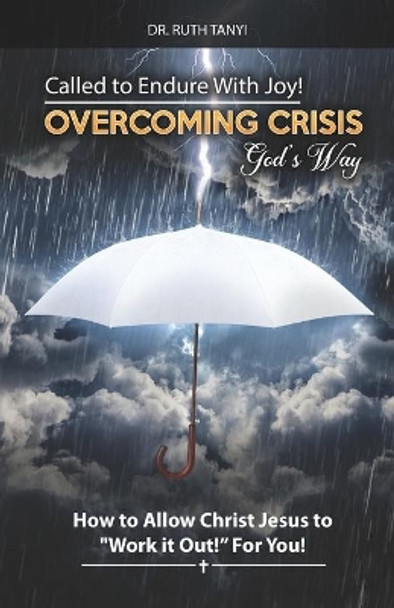 Called to Endure with Joy! Overcoming Crisis God's Way: How to Allow Christ Jesus to Work It Out For You by Ruth Tanyi 9780998668970