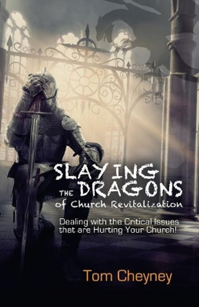 Slaying the Dragons of Church Revitalization: Dealing with the Critical Issues that are Hurting Your Church by Tom Cheyney 9780998738437