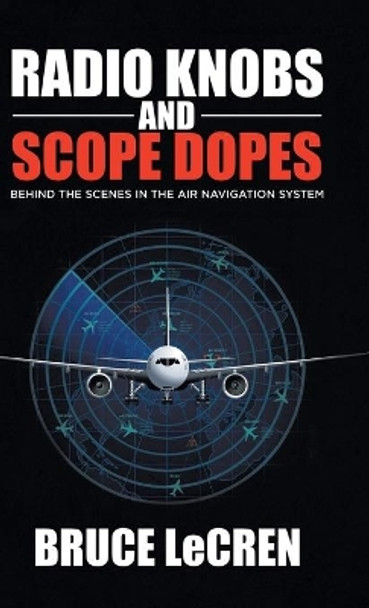 Radio Knobs and Scope Dopes: Behind the Scenes in the Air Navigation System by Bruce Lecren 9780228871057