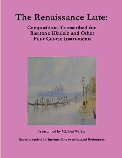 The Renaissance Lute: Compositions Transcribed for Baritone Ukulele and Other Four Course Instruments by Michael Walker 9780359026579