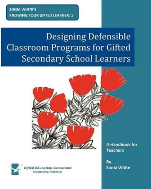 Designing Defensible Classroom Programs for Gifted Secondary School Learners: A Handbook for Teachers by Sonia White 9780473175177