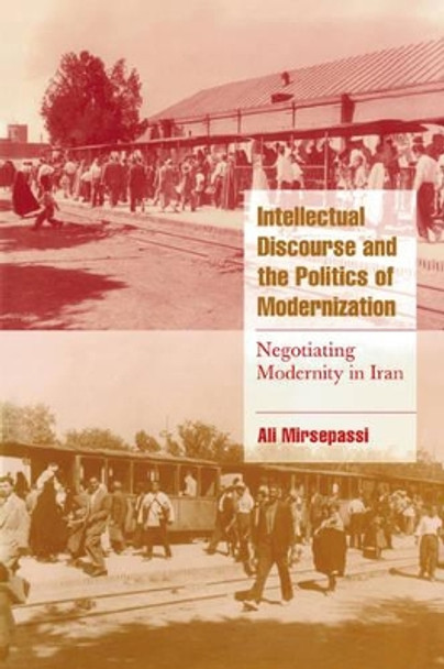 Intellectual Discourse and the Politics of Modernization: Negotiating Modernity in Iran by Ali Mirsepassi 9780521659970