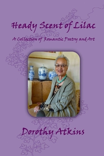 Heady Scent of Lilac, A Collection of Romantic Poetry and Art by Dorothy Atkins 9780578216300