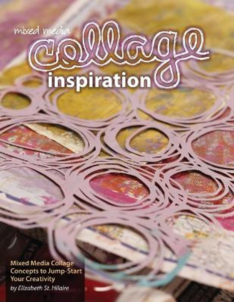 Mixed Media Collage Inspiration: Concepts to Jump-Start Your Creativity by Elizabeth Jane St Hilaire 9780578507798