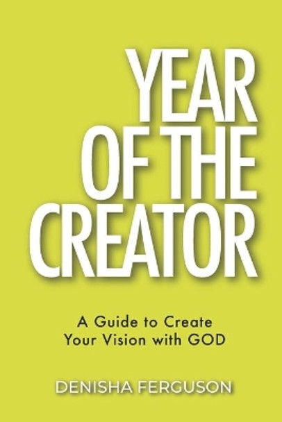 Year of the Creator: A Guide to Create Your Vision with GOD. by Denisha Ferguson 9780578847757