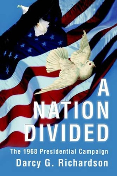 A Nation Divided: The 1968 Presidential Campaign by Darcy G Richardson 9780595236992