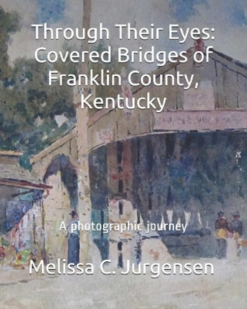 Through Their Eyes: Covered Bridges of Franklin County, Kentucky by Melissa C Jurgensen 9780615904238