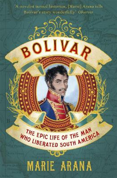 Bolivar: The Epic Life of the Man Who Liberated South America by Marie Arana