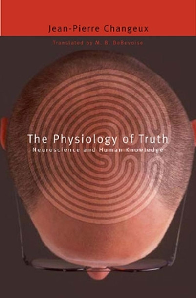 The Physiology of Truth: Neuroscience and Human Knowledge by Jean-Pierre Changeux 9780674032606