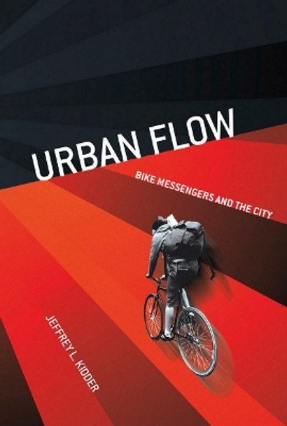 Urban Flow: Bike Messengers and the City by Jeffrey L. Kidder 9780801449925