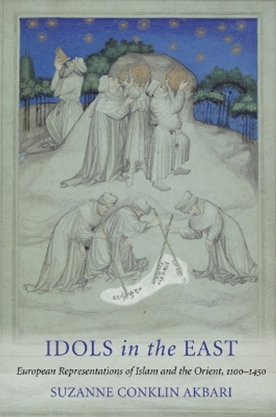 Idols in the East: European Representations of Islam and the Orient, 1100-1450 by Suzanne Conklin Akbari 9780801477812