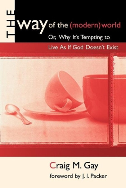 The Way of the (Modern) World, or, Why it's Tempting to Live as If God Doesn't Exist by Craig Gay 9780802843623