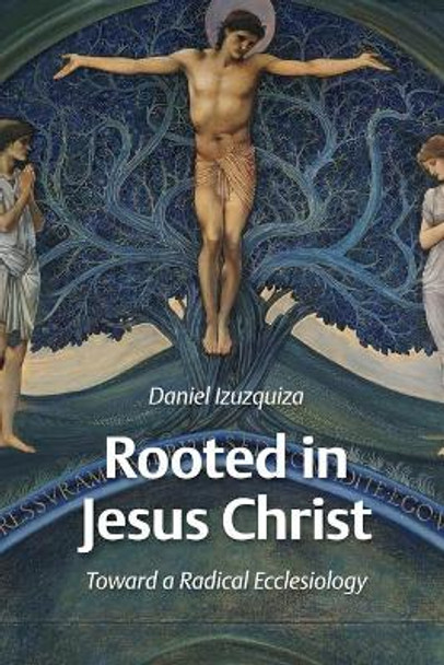 Rooted in Jesus Christ: Towards a Radical Ecclesiology by Daniel Izuzquiza 9780802862792