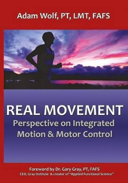 Real Movement: Perspective on Integrated Motion & Motor Control by Adam Wolf 9780692811955