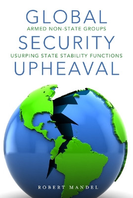 Global Security Upheaval: Armed Nonstate Groups Usurping State Stability Functions by Robert Mandel 9780804784986