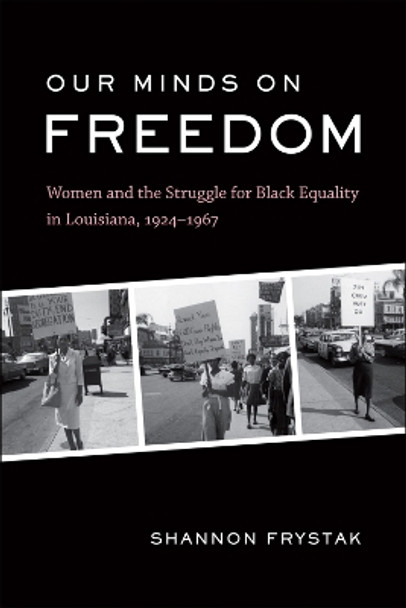 Our Minds on Freedom: Women and the Struggle for Black Equality in Louisiana, 1924-1967 by Shannon Frystak 9780807172360