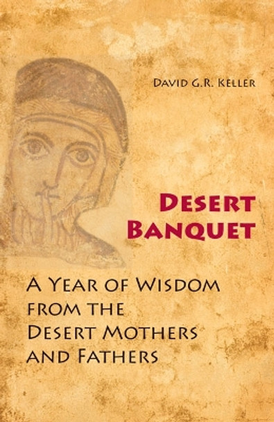 Desert Banquet: A Year of Wisdom from the Desert Mothers and Fathers by David G. R. Keller 9780814633878