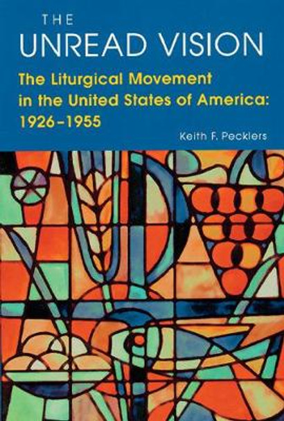 The Unread Vision: The Liturgical Movement in the United States of America 1926-1955 by Keith F. Pecklers, SJ 9780814624500