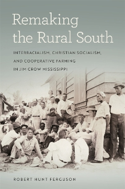 Remaking the Rural South: Interracialism, Christian Socialism, and Cooperative Farming in Jim Crow Mississippi by Robert Hunt Ferguson 9780820358802