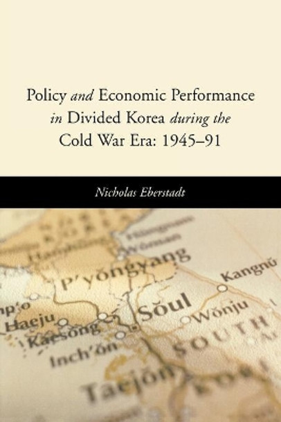 Policy and Economic Performance in Divided Korea during the Cold War Era: 1945-91 by Nicholas Eberstadt 9780844742748