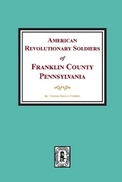 American Revolutionary Soldiers of Franklin County, Pennsylvania by Virginia Shannon Fendrick 9780893087524