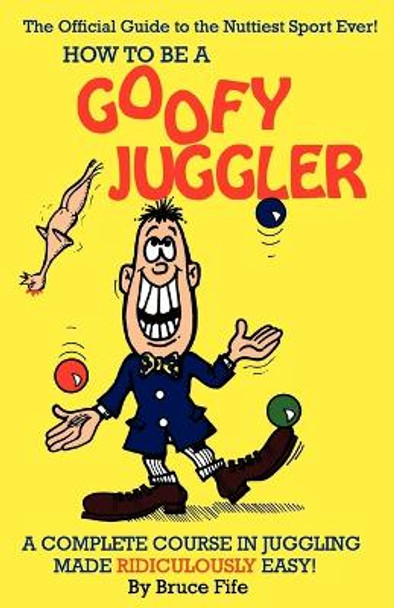 How to be a Goofy Juggler: A Complete Course in Juggling Made Ridiculously Easy! by Bruce Fife 9780941599047